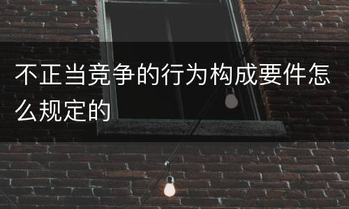 不正当竞争的行为构成要件怎么规定的