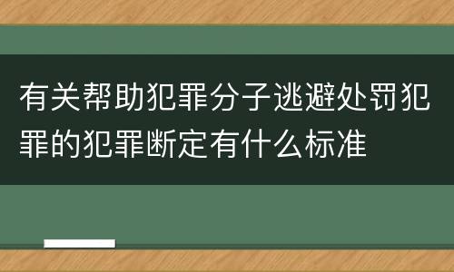 有关帮助犯罪分子逃避处罚犯罪的犯罪断定有什么标准