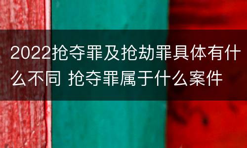 2022抢夺罪及抢劫罪具体有什么不同 抢夺罪属于什么案件