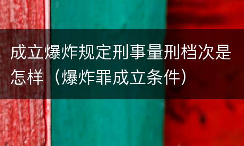 成立爆炸规定刑事量刑档次是怎样（爆炸罪成立条件）