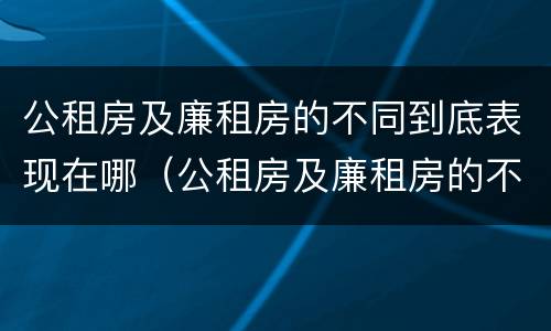 公租房及廉租房的不同到底表现在哪（公租房及廉租房的不同到底表现在哪方面）