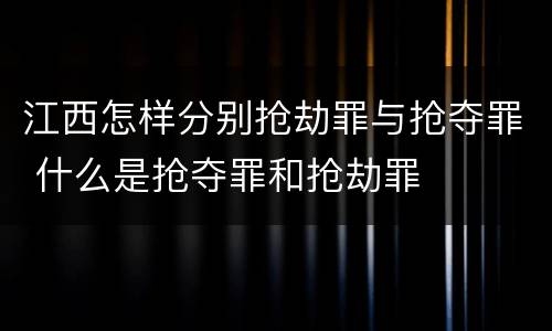 江西怎样分别抢劫罪与抢夺罪 什么是抢夺罪和抢劫罪