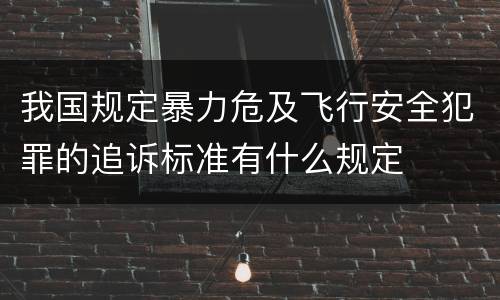 我国规定暴力危及飞行安全犯罪的追诉标准有什么规定