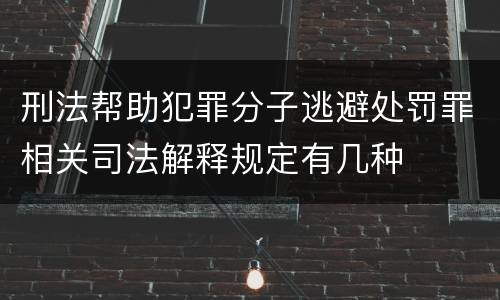 刑法帮助犯罪分子逃避处罚罪相关司法解释规定有几种