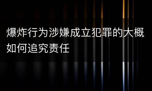 爆炸行为涉嫌成立犯罪的大概如何追究责任