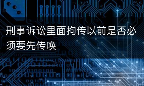 刑事诉讼里面拘传以前是否必须要先传唤