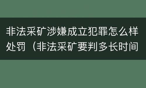 非法采矿涉嫌成立犯罪怎么样处罚（非法采矿要判多长时间）