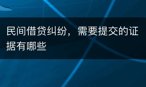 民间借贷纠纷，需要提交的证据有哪些