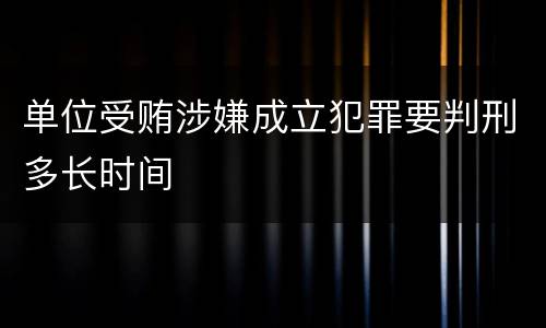 单位受贿涉嫌成立犯罪要判刑多长时间