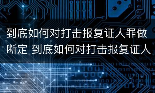 到底如何对打击报复证人罪做断定 到底如何对打击报复证人罪做断定处理