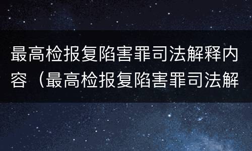 最高检报复陷害罪司法解释内容（最高检报复陷害罪司法解释内容是什么）