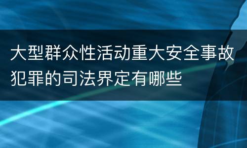 大型群众性活动重大安全事故犯罪的司法界定有哪些