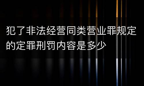 犯了非法经营同类营业罪规定的定罪刑罚内容是多少