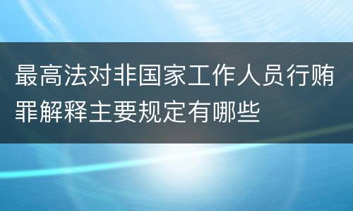 最高法对非国家工作人员行贿罪解释主要规定有哪些