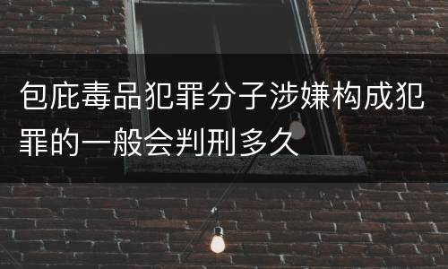 包庇毒品犯罪分子涉嫌构成犯罪的一般会判刑多久