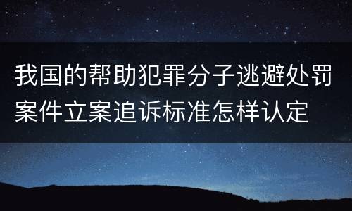 我国的帮助犯罪分子逃避处罚案件立案追诉标准怎样认定