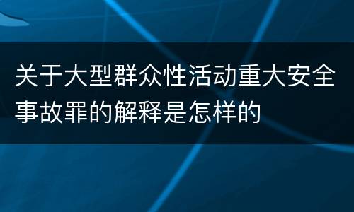 关于大型群众性活动重大安全事故罪的解释是怎样的