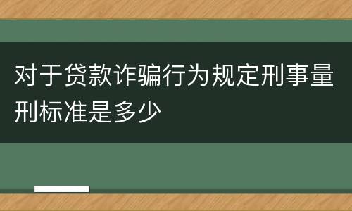 对于贷款诈骗行为规定刑事量刑标准是多少