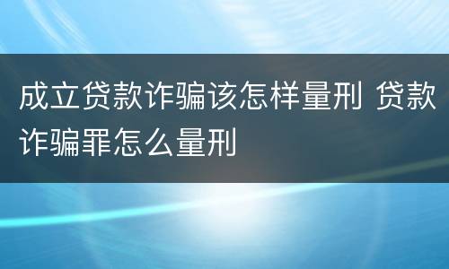 成立贷款诈骗该怎样量刑 贷款诈骗罪怎么量刑