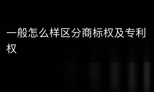 一般怎么样区分商标权及专利权