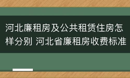 河北廉租房及公共租赁住房怎样分别 河北省廉租房收费标准