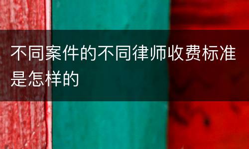 不同案件的不同律师收费标准是怎样的