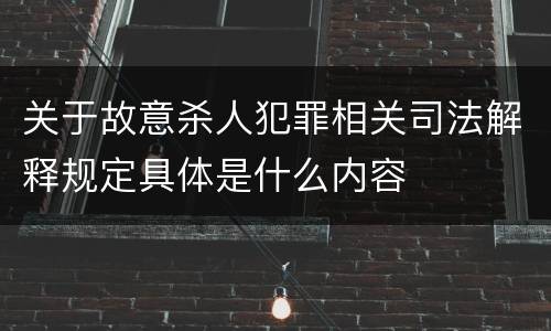 关于故意杀人犯罪相关司法解释规定具体是什么内容