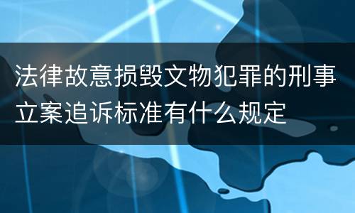 法律故意损毁文物犯罪的刑事立案追诉标准有什么规定