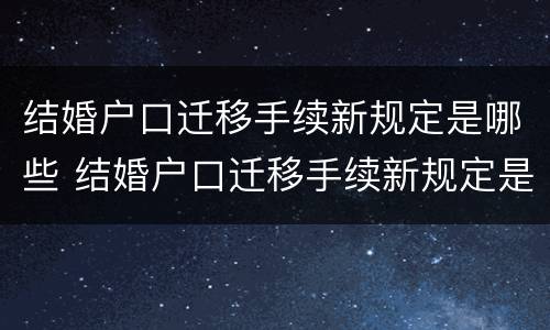 结婚户口迁移手续新规定是哪些 结婚户口迁移手续新规定是哪些内容