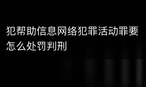 犯帮助信息网络犯罪活动罪要怎么处罚判刑