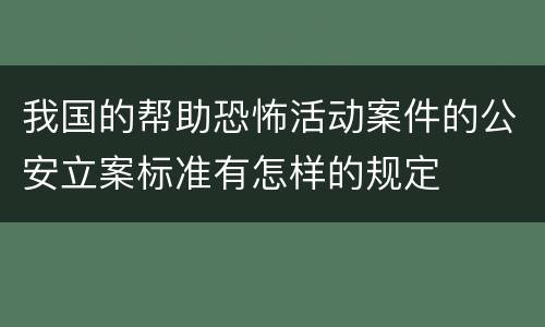 我国的帮助恐怖活动案件的公安立案标准有怎样的规定