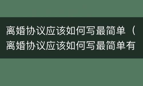 离婚协议应该如何写最简单（离婚协议应该如何写最简单有效）