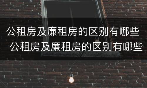 公租房及廉租房的区别有哪些 公租房及廉租房的区别有哪些图片