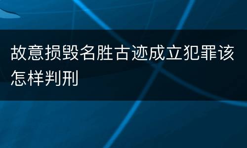 故意损毁名胜古迹成立犯罪该怎样判刑