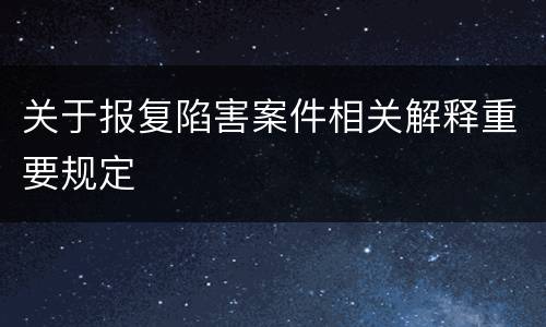 关于报复陷害案件相关解释重要规定