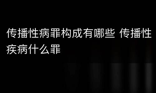 传播性病罪构成有哪些 传播性疾病什么罪