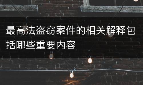 最高法盗窃案件的相关解释包括哪些重要内容