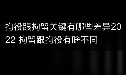 拘役跟拘留关键有哪些差异2022 拘留跟拘役有啥不同