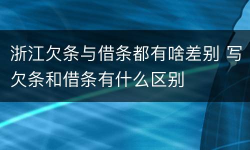 浙江欠条与借条都有啥差别 写欠条和借条有什么区别