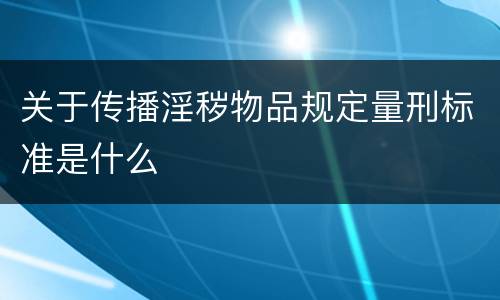 关于传播淫秽物品规定量刑标准是什么