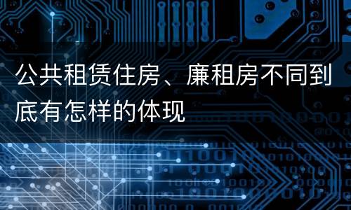 公共租赁住房、廉租房不同到底有怎样的体现