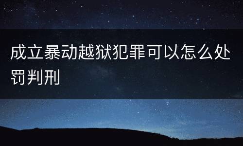 成立暴动越狱犯罪可以怎么处罚判刑