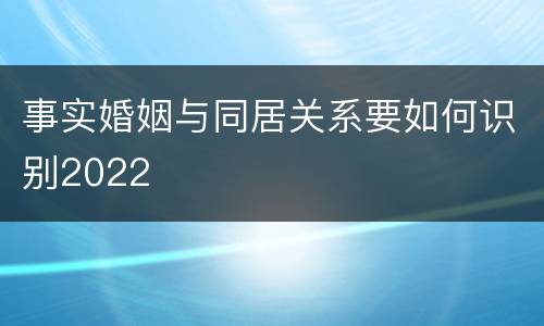 事实婚姻与同居关系要如何识别2022