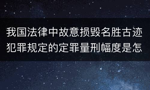 我国法律中故意损毁名胜古迹犯罪规定的定罪量刑幅度是怎样的