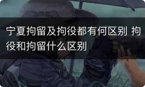 宁夏拘留及拘役都有何区别 拘役和拘留什么区别