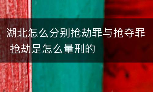 湖北怎么分别抢劫罪与抢夺罪 抢劫是怎么量刑的