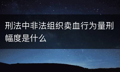 刑法中非法组织卖血行为量刑幅度是什么