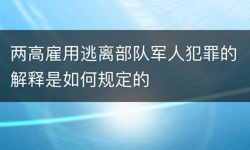 两高雇用逃离部队军人犯罪的解释是如何规定的