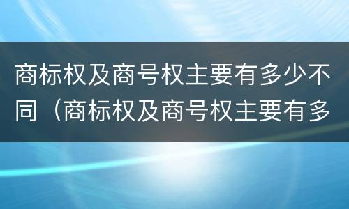 商标权及商号权主要有多少不同（商标权及商号权主要有多少不同之处）