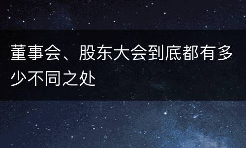 董事会、股东大会到底都有多少不同之处